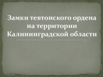 Презентация Замки тевтонского ордена на территории Калининградской области