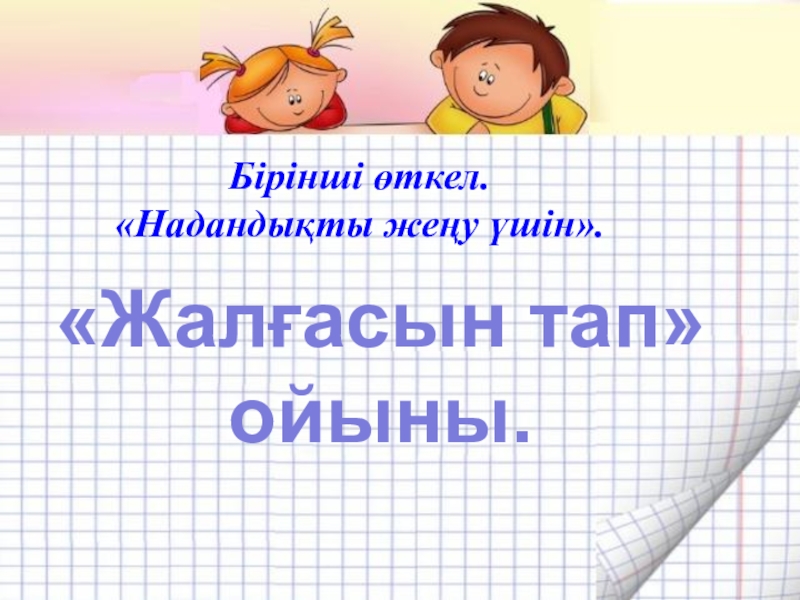 Адам болам десеңіз. 7 сынып Бірінші өткел. «Надандықты жеңу үшін». «Жалғасын тап» ойыны. Бірінші өткел. «Надандықты жеңу үшін». «Жалғасын тап» ойыны.