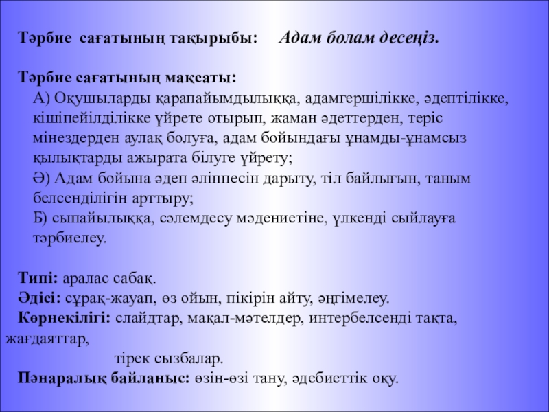 Презентация на тему Тәрбие сағатының тақырыбы: Адам болам десеңіз. Тәрбие сағатының тақырыбы: Адам болам десеңіз. Тәрбие сағатының мақсаты: А) Оқушыларды қарапайымдылыққа, адамгершілікке,