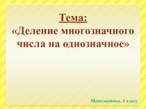 Презентация по математике на тему Деление многозначного числа на однозначное