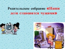 Презентация к родительскому собранию Наши дети становятся трудными