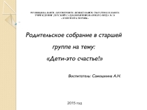 Презентация к родительскому собранию Дети - это счастье в МАДОУ детский сад №31 Золотой ключик