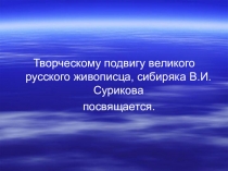 Презентация Творческому подвигу великого русского живописца, сибиряка В.И.Сурикова посвящается