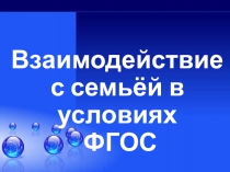 Презентация к докладу Взаимодействие с семьёй в условиях ФГОС