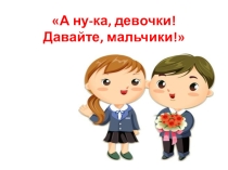 Презентация к внеклассному мероприятию. Конкурс А, ну-ка, девочки!Давайте, мальчики!