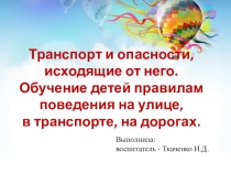 Презентация по теме: Транспорт и опасности, исходящие от него. Обучение детей правилам поведения на улице, в транспорте, на дорогах