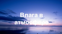 Презентация по географии на тему Влага в атмосфере (6 класс)