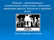 Презентация по литературе на тему Татьяна - нравственный и эстетический идеал поэта. Цельность характера героини. Близость к народной жизни