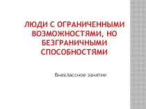 Презентация к внеклассному занятию Люди с ограниченными возможностями, но безграничными способностями