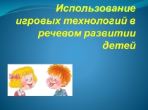 Презентация Использование игровых технологий в речевом развитии ребёнка.
