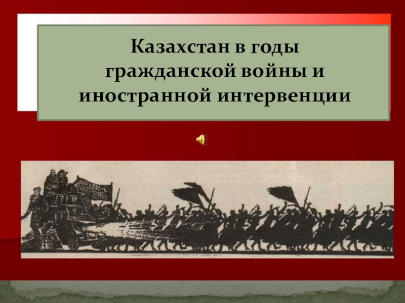 Гражданская война в Казахстане Казахстан в годы гражданской войны и иностранной интервенции Казахстан в годы гражданской войны и иностранной интервенции