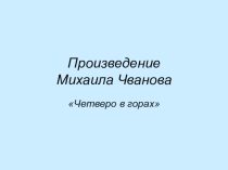 Презентация по произведению М. Чванова  Четверо в горах