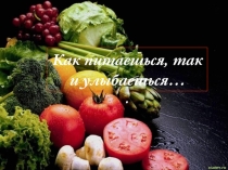 Презентация к классному часу Как питаешься, так и улыбаешься.