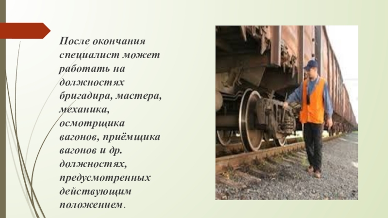 Презентация Дебальцевского колледжа транспортной инфраструктуры (часть 1) После окончания специалист может работать на должностях бригадира, мастера, механика, осмотрщика После окончания специалист может работать на должностях бригадира, мастера, механика, осмотрщика вагонов, приёмщика вагонов и др. должностях,