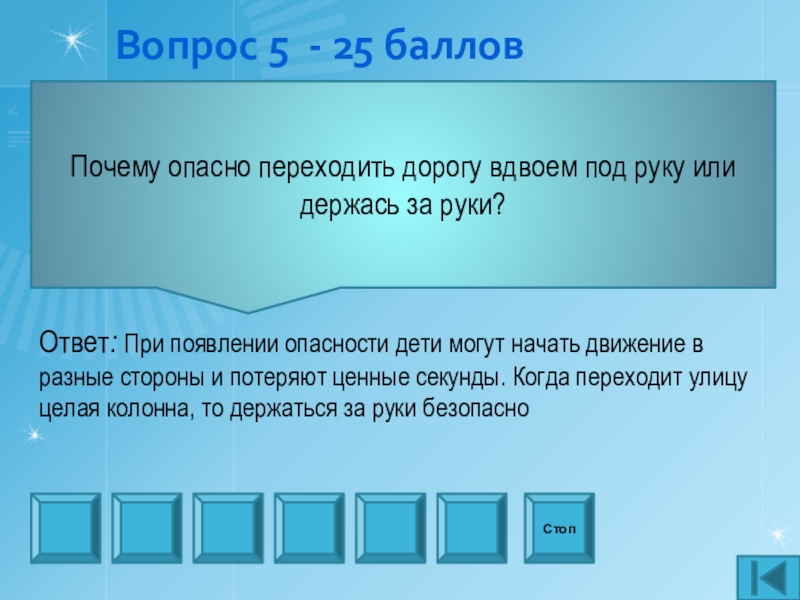 Презентация внеаудиторного мероприятия игра Что? Где? Когда? по профилактике ДТП Вопрос 5 - 25 балловПочему опасно переходить дорогу вдвоем под руку Вопрос 5 - 25 балловПочему опасно переходить дорогу вдвоем под руку или держась за руки? СтопОтвет: При