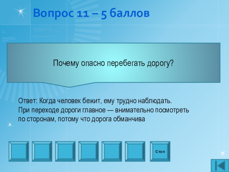 Презентация внеаудиторного мероприятия игра Что? Где? Когда? по профилактике ДТП Вопрос 11 – 5 балловПочему опасно перебегать дорогу? СтопОтвет: Когда человек Вопрос 11 – 5 балловПочему опасно перебегать дорогу? СтопОтвет: Когда человек бежит, ему трудно наблюдать. При