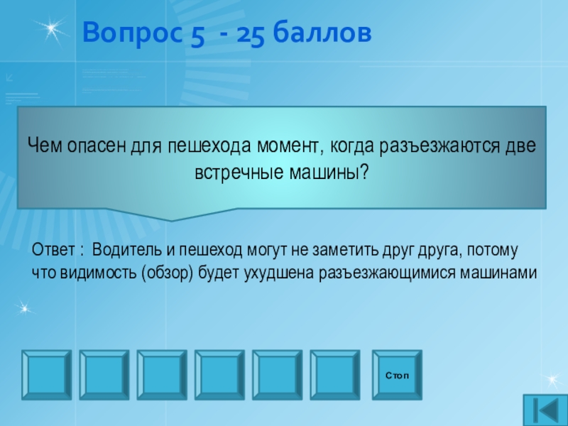 Презентация внеаудиторного мероприятия игра Что? Где? Когда? по профилактике ДТП Вопрос 5 - 25 баллов Чем опасен для пешехода момент, когда Вопрос 5 - 25 баллов Чем опасен для пешехода момент, когда разъезжаются две встречные машины? СтопОтвет :