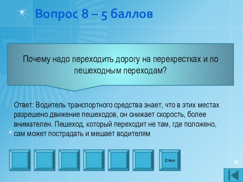 Презентация внеаудиторного мероприятия игра Что? Где? Когда? по профилактике ДТП Вопрос 8 – 5 балловПочему надо переходить дорогу на перекрестках и Вопрос 8 – 5 балловПочему надо переходить дорогу на перекрестках и по пешеходным переходам? СтопОтвет: Водитель транспортного