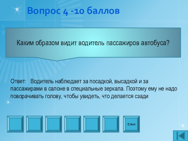 Презентация внеаудиторного мероприятия игра Что? Где? Когда? по профилактике ДТП Вопрос 4 -10 балловКаким образом видит водитель пассажиров автобуса? СтопОтвет: Водитель Вопрос 4 -10 балловКаким образом видит водитель пассажиров автобуса? СтопОтвет: Водитель наблюдает за посадкой, высадкой и