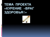 Презентация проекта Курение-враг здоровья!