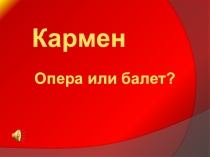 Презентация по музыке на тему Кармен- балет или опера?