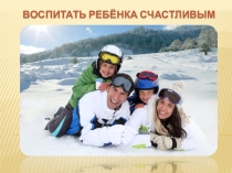 Презентация к родительскому собранию (по материалам Л.С Выготского Книга для родителей т.2) Как воспитать ребёнка счастливым