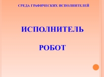 Презентация к уроку: Среда графического исполнителя Робот