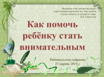 Презентация к родительскому собранию Как помочь ребенку стать внимательным