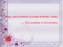 Презентация по русскому языку на тему: Безударные гласные в корне слова. Пословицы и поговорки