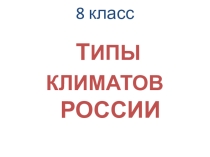Презентация по географии на темуТипы климатов России(8 кл.)
