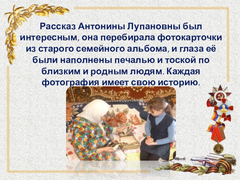 Интернет - проект Детство опалённое войной Рассказ Антонины Лупановны был интересным, она перебирала фотокарточки из старого семейного Рассказ Антонины Лупановны был интересным, она перебирала фотокарточки из старого семейного альбома, и глаза её были наполнены
