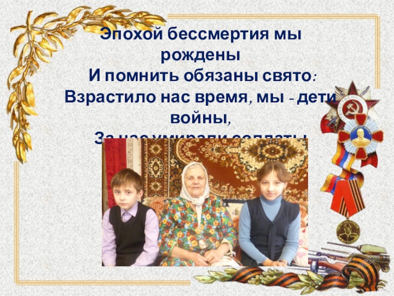 Интернет - проект Детство опалённое войной Эпохой бессмертия мы рождены И помнить обязаны свято: Взрастило нас время, Эпохой бессмертия мы рождены И помнить обязаны свято: Взрастило нас время, мы - дети войны, За