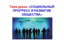 Тема урока: СОЦИАЛЬНЫЙ ПРОГРЕСС И РАЗВИТИЕ ОБЩЕСТВА.