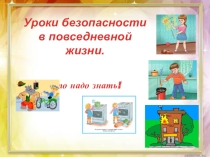 Презентация Уроки безопасности в повседневной жизни. Это надо знать!