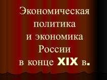 Презентация по истории на тему Экономическая политика России в конце XIX века