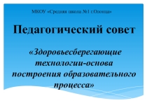 Презентация к педсовету Здоровьесберегающие технологии-основа построения образовательного процесса
