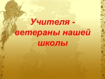 Презентация к внеклассному мероприятию 100 лет родной школе (Учителя ветераны)