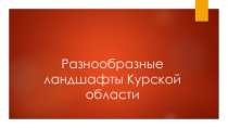 Презентация по географии на тему Разнообразные ландшафты Курской области