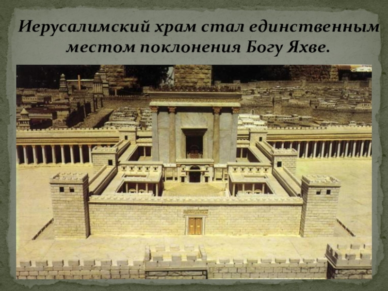 Презентация по истории Древнего мира Древнееврейское царство 5 класс Иерусалимский храм стал единственным местом поклонения Богу Яхве. Иерусалимский храм стал единственным местом поклонения Богу Яхве.