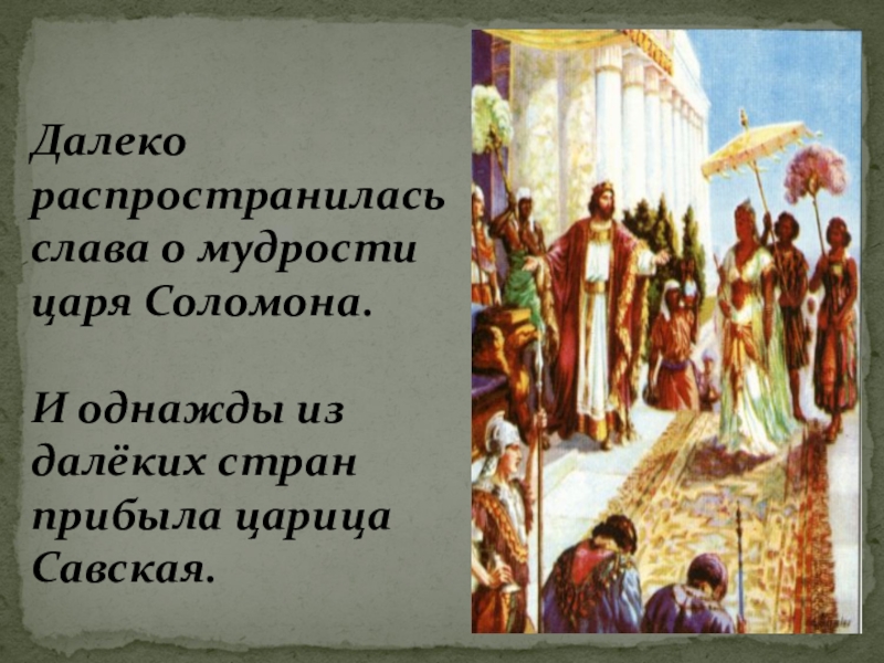 Презентация по истории Древнего мира Древнееврейское царство 5 класс Далеко распространилась слава о мудрости царя Соломона. И однажды из далёких стран прибыла царица Савская. Далеко распространилась слава о мудрости царя Соломона. И однажды из далёких стран прибыла царица Савская.