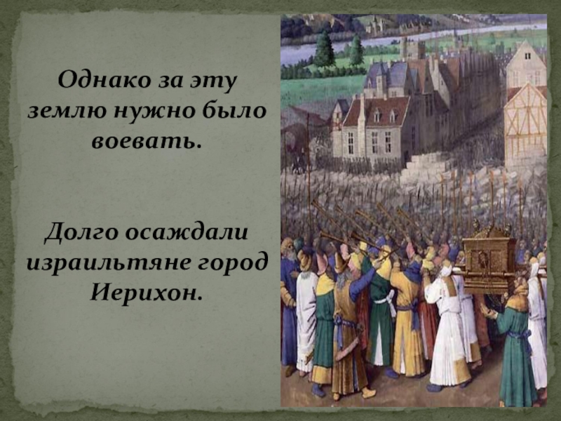 Презентация по истории Древнего мира Древнееврейское царство 5 класс Однако за эту землю нужно было воевать. Долго осаждали израильтяне город Иерихон. Однако за эту землю нужно было воевать. Долго осаждали израильтяне город Иерихон.