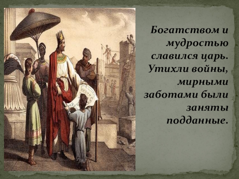 Презентация по истории Древнего мира Древнееврейское царство 5 класс Богатством и мудростью славился царь. Утихли войны, мирными заботами были заняты подданные. Богатством и мудростью славился царь. Утихли войны, мирными заботами были заняты подданные.