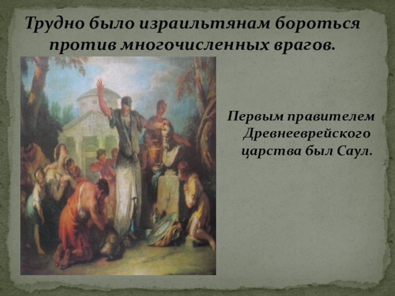 Презентация по истории Древнего мира Древнееврейское царство 5 класс Трудно было израильтянам бороться против многочисленных врагов.Первым правителем Древнееврейского царства был Саул. Трудно было израильтянам бороться против многочисленных врагов.Первым правителем Древнееврейского царства был Саул.