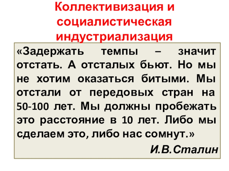 Индустриализация и коллективизация СССР «Задержать темпы – значит отстать. А отсталых бьют. Но мы не «Задержать темпы – значит отстать. А отсталых бьют. Но мы не хотим оказаться битыми. Мы отстали от