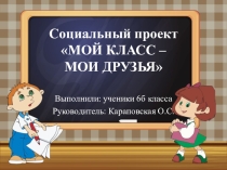 Презентация социального проекта Мой класс - мои друзья