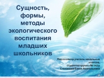 Презентация по теме: Сущность, формы, методы экологического воспитания младшего школьника.