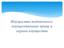 Имущество опекаемого(подопечного): имущественные права и охрана имущества