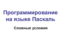Презентация по информатике на тему Программирование на языке Паскаль-Сложные условия