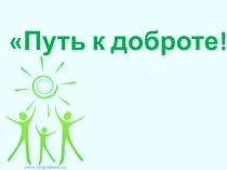 Презентация к воспитательному часу на тему Путь к доброте!