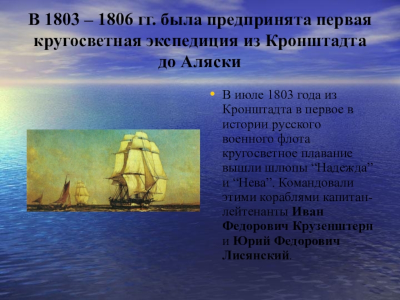 Презентация по истории на тему И. Ф. Крузенштерн В 1803 – 1806 гг. была предпринята первая кругосветная экспедиция из В 1803 – 1806 гг. была предпринята первая кругосветная экспедиция из Кронштадта до АляскиВ июле 1803 года